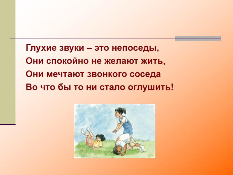 Глухие звуки – это непоседы, Они спокойно не желают жить,  Они мечтают звонкого